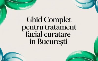 Ghid complet pentru tratament facial curatare în București