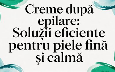 Home 8 Creme dupa epilare: Soluții eficiente pentru piele fină și calmă