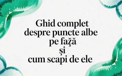 Home 9 Ghid complet despre puncte albe pe fata și cum scapi de ele